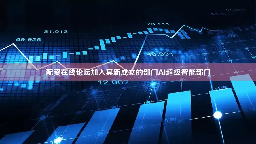 配资在线论坛加入其新成立的部门AI超级智能部门