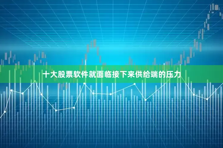 十大股票软件就面临接下来供给端的压力