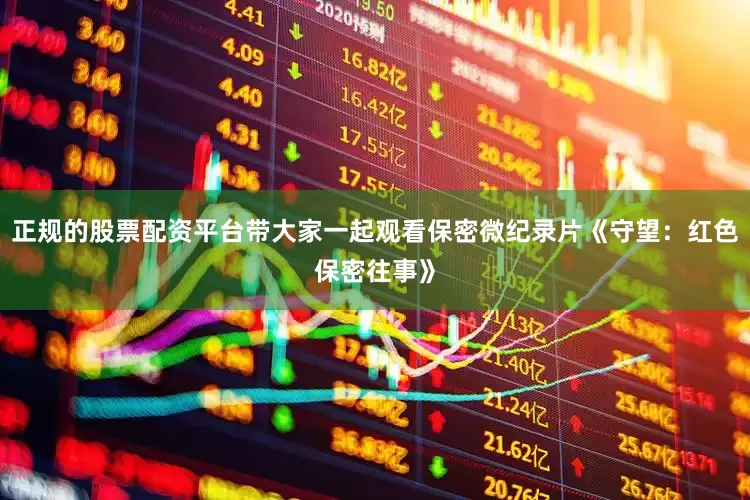 正规的股票配资平台带大家一起观看保密微纪录片《守望：红色保密往事》