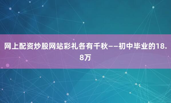 网上配资炒股网站彩礼各有千秋——初中毕业的18.8万
