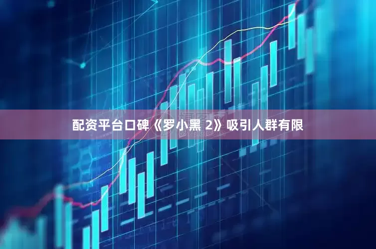 配资平台口碑《罗小黑 2》吸引人群有限