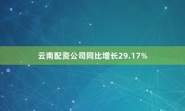 云南配资公司同比增长29.17%