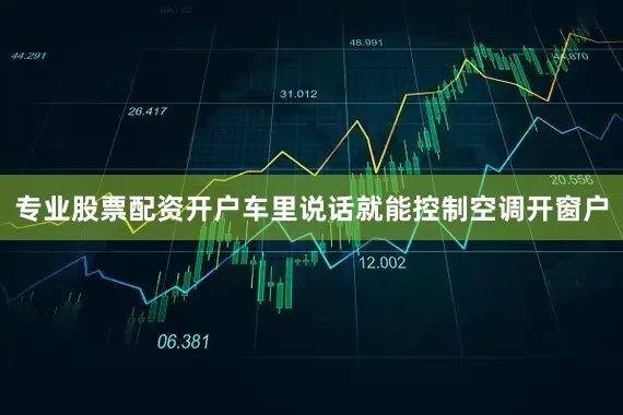 专业股票配资开户车里说话就能控制空调开窗户