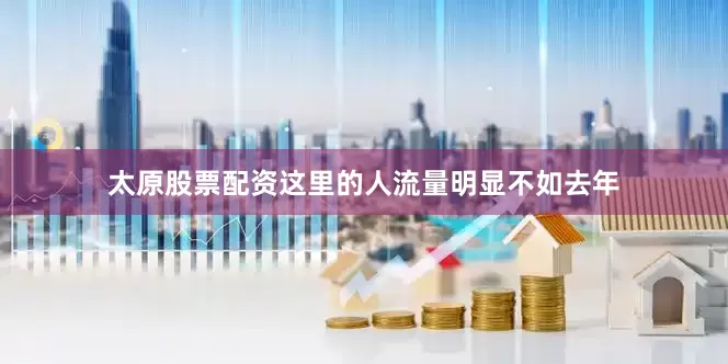 太原股票配资这里的人流量明显不如去年