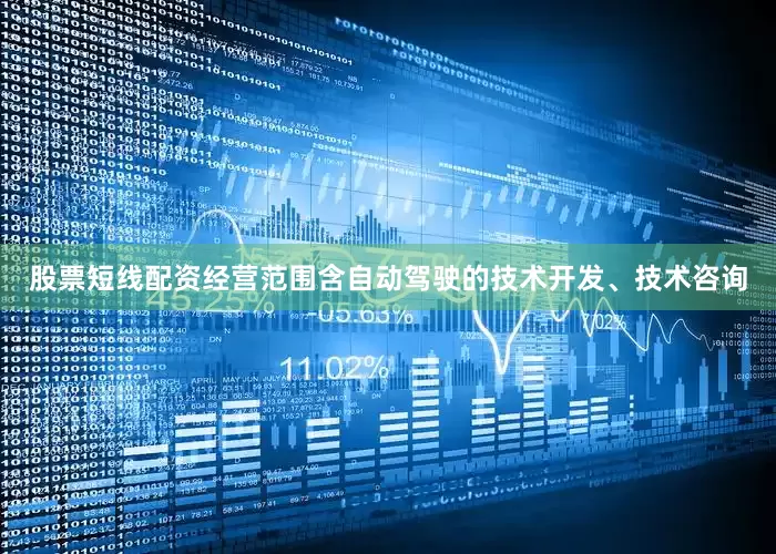 股票短线配资经营范围含自动驾驶的技术开发、技术咨询