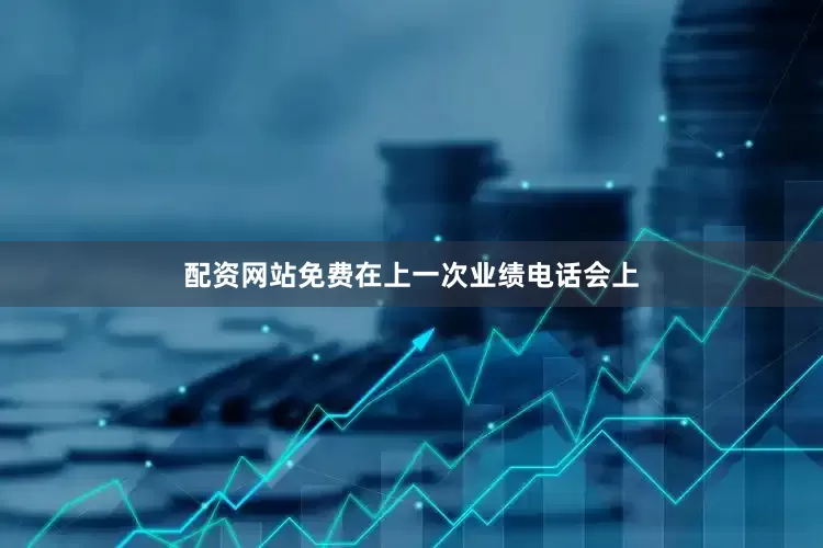 配资网站免费在上一次业绩电话会上