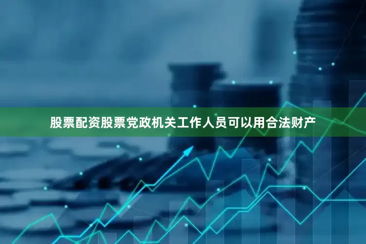 股票配资股票党政机关工作人员可以用合法财产