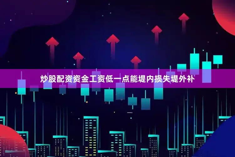 炒股配资资金工资低一点能堤内损失堤外补