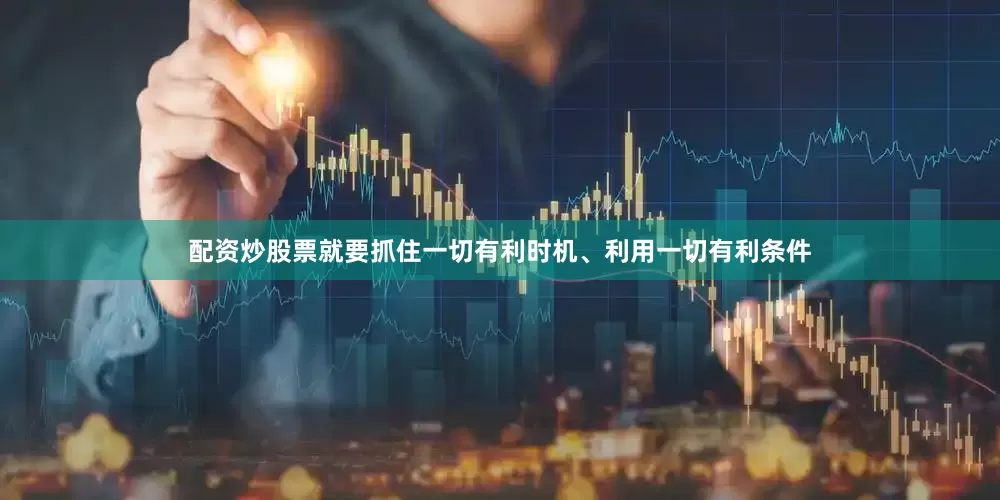 配资炒股票就要抓住一切有利时机、利用一切有利条件